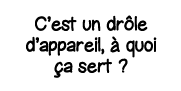 C est un drôle d appareil, à quoi ça sert  