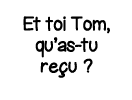 Et toi Tom, qu as-tu reçu  