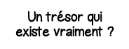 Un trésor qui existe vraiment  