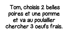  Tom, choisis 2 belles poires et une pomme et va au poulailler chercher 3 oeufs frais 