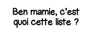Ben mamie, c est quoi cette liste  