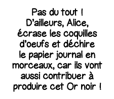 Pas du tout   D ailleurs, Alice, écrase les coquilles d oeufs et déchire le papier journal en morceaux, car ils vont    