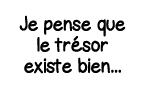 Je pense que le trésor existe bien   