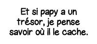 Et si papy a un trésor, je pense savoir où il le cache  