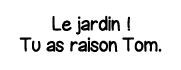Le jardin   Tu as raison Tom 