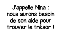 J appelle Nina : nous aurons besoin de son aide pour trouver le trésor  