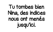 Tu tombes bien Nina, des indices nous ont menés jusqu ici 