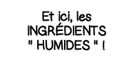 Et ici, les ingrédients    humides     
