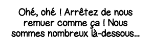 Ohé, ohé   Arrêtez de nous remuer comme ça   Nous sommes nombreux là-dessous   