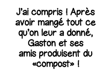 J ai compris   Après avoir mangé tout ce qu on leur a donné, Gaston et ses amis produisent du  compost   
