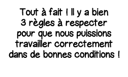 Tout à fait   Il y a bien 3 règles à respecter pour que nous puissions travailler correctement dans de bonnes conditi   