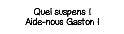 Quel suspens   Aide-nous Gaston  