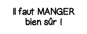 Il faut manger bien sûr  