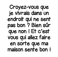 Croyez-vous que je vivrais dans un endroit qui ne sent pas bon   Bien sûr que non   Et c est vous qui allez faire en    