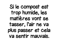 Si le compost est trop humide, les matières vont se tasser, l air ne va plus passer et cela va sentir mauvais 