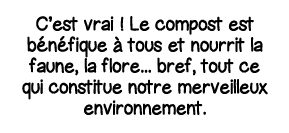 C est vrai   Le compost est bénéfique à tous et nourrit la faune, la flore    bref, tout ce qui constitue notre merve   