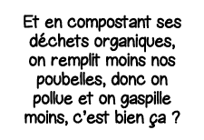 Et en compostant ses déchets organiques, on remplit moins nos poubelles, donc on pollue et on gaspille moins, c est b   