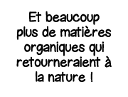 Et beaucoup plus de matières organiques qui retourneraient à la nature  