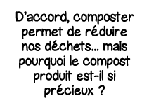 D accord, composter permet de réduire nos déchets    mais pourquoi le compost produit est-il si précieux  