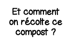 Et comment on récolte ce compost  