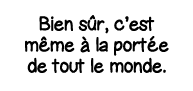 Bien sûr, c est même à la portée de tout le monde 