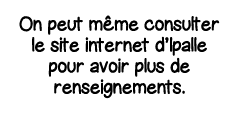 On peut même consulter le site internet d Ipalle pour avoir plus de renseignements  
