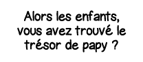 Alors les enfants, vous avez trouvé le trésor de papy  