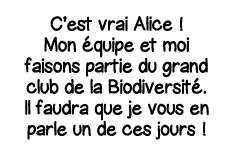 C est vrai Alice   Mon équipe et moi faisons partie du grand club de la Biodiversité  Il faudra que je vous en parle    