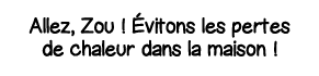 Allez, Zou   évitons les pertes de chaleur dans la maison  