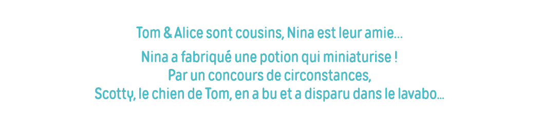 Tom & Alice sont cousins, Nina est leur amie  Nina a fabriqué une potion qui miniaturise   Par un concours de circons   