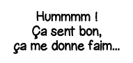 Hummmm   Ça sent bon, ça me donne faim   