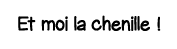 Et moi la chenille  
