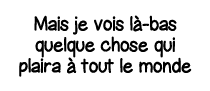 Mais je vois là-bas quelque chose qui plaira à tout le monde