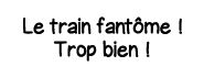 Le train fantôme   Trop bien  