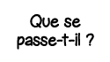 Que se passe-t-il  