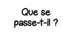 Que se passe-t-il  