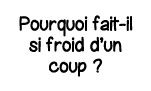 Pourquoi fait-il si froid d un coup  