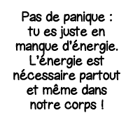 Pas de panique : tu es juste en manque d énergie  L énergie est nécessaire partout et même dans notre corps  