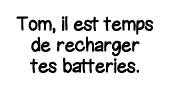 Tom, il est temps de recharger tes batteries 