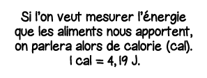 Si l on veut mesurer l énergie que les aliments nous apportent, on parlera alors de calorie (cal)  1 cal   4,19 J 
