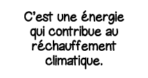 C est une énergie qui contribue au réchauffement climatique 