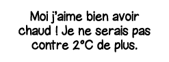 Moi j aime bien avoir chaud   Je ne serais pas contre 2 C de plus 