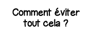 Comment éviter tout cela  