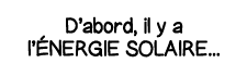 D abord, il y a l énergie solaire   