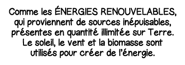 Comme les énergies renouvelables, qui proviennent de sources inépuisables, présentes en quantité illimitée sur Terre    