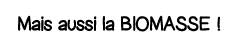 Mais aussi la biomasse  