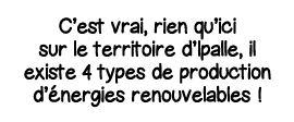 C est vrai, rien qu ici sur le territoire d Ipalle, il existe 4 types de production d énergies renouvelables  