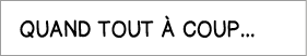 Quand tout à coup   