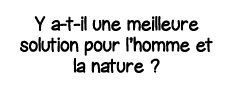 Y a-t-il une meilleure solution pour l homme et la nature  