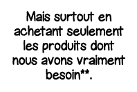 Mais surtout en achetant seulement les produits dont nous avons vraiment besoin** 